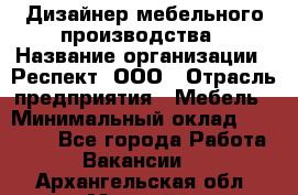 Дизайнер мебельного производства › Название организации ­ Респект, ООО › Отрасль предприятия ­ Мебель › Минимальный оклад ­ 20 000 - Все города Работа » Вакансии   . Архангельская обл.,Мирный г.